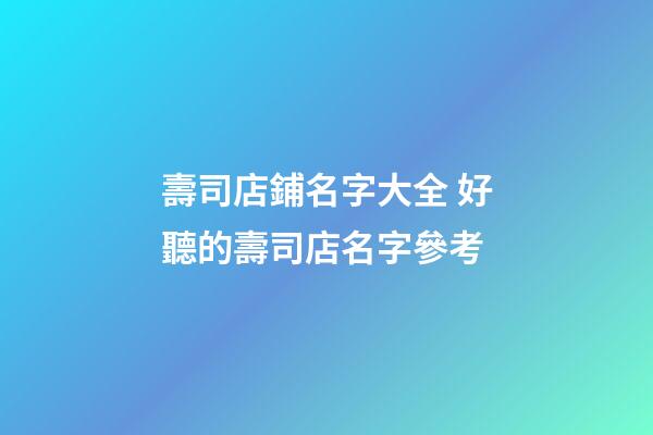壽司店鋪名字大全 好聽的壽司店名字參考-第1張-店鋪起名-玄機派